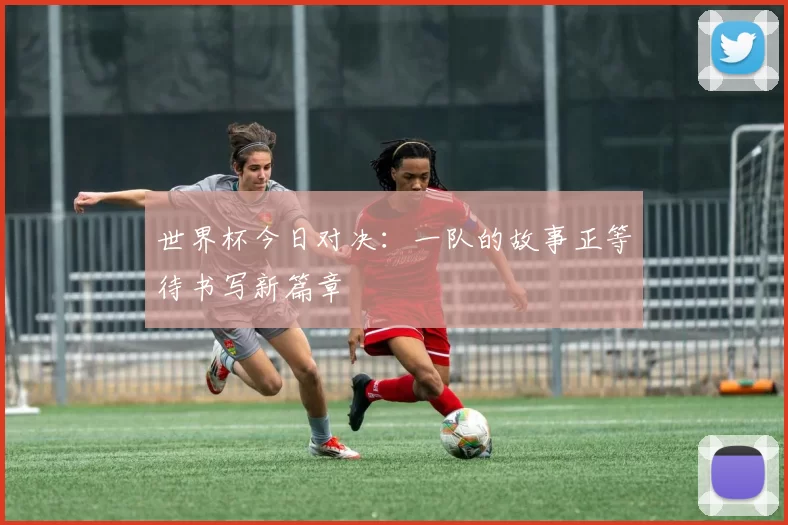 世界杯今日对决：一队的故事正等待书写新篇章