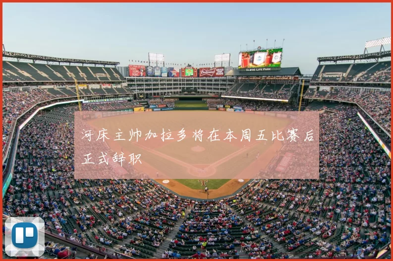 河床主帅加拉多将在本周五比赛后正式辞职