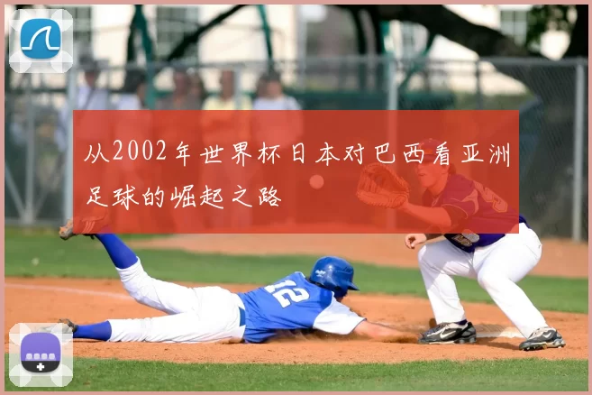 从2002年世界杯日本对巴西看亚洲足球的崛起之路