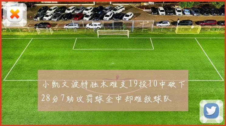 小凯文波特独木难支19投10中砍下28分7助攻罚球全中却难救球队