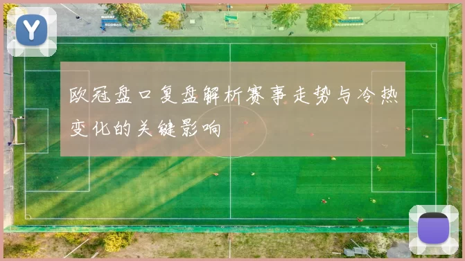 欧冠盘口复盘解析赛事走势与冷热变化的关键影响