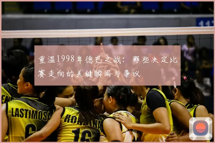 重温1998年德巴之战:那些决定比赛走向的关键瞬间与争议