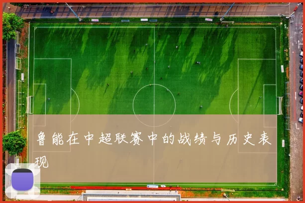 鲁能在中超联赛中的战绩与历史表现
