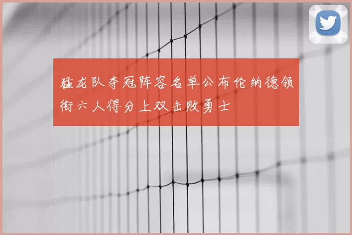 猛龙队夺冠阵容名单公布伦纳德领衔六人得分上双击败勇士