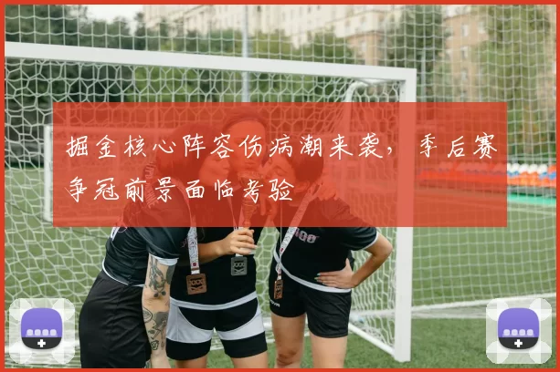 掘金核心阵容伤病潮来袭，季后赛争冠前景面临考验