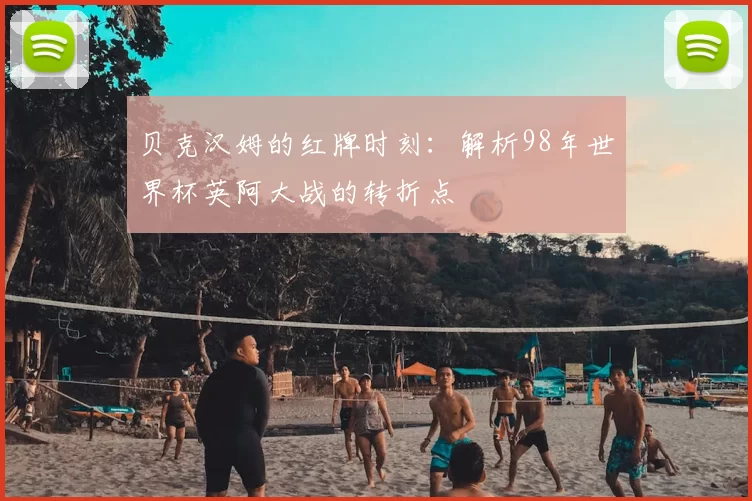 贝克汉姆的红牌时刻：解析98年世界杯英阿大战的转折点