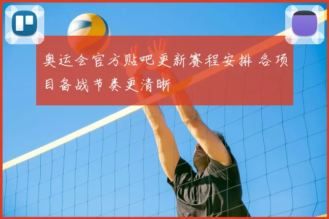 奥运会官方贴吧更新赛程安排 各项目备战节奏更清晰