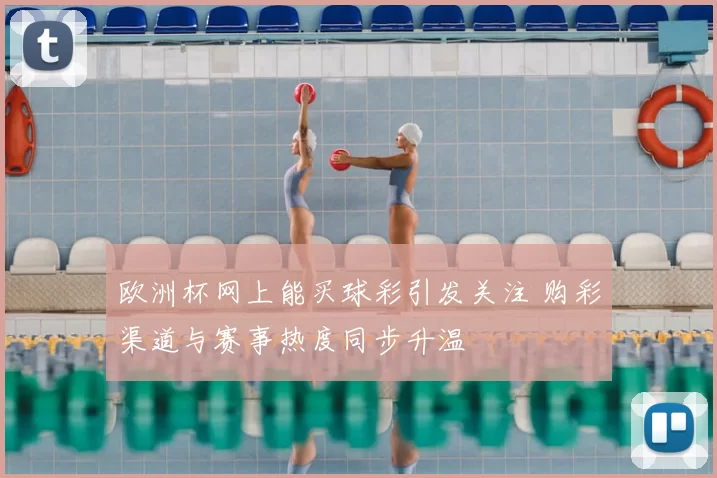 欧洲杯网上能买球彩引发关注 购彩渠道与赛事热度同步升温