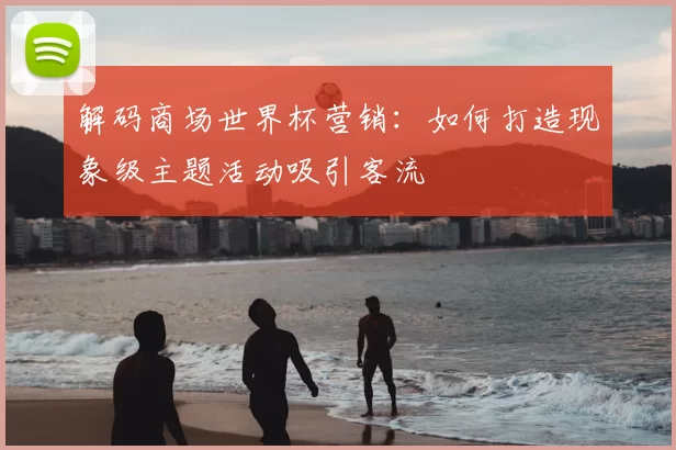 解码商场世界杯营销:如何打造现象级主题活动吸引客流