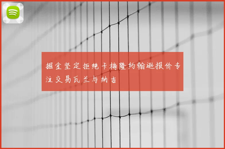 掘金坚定拒绝卡梅隆约翰逊报价专注交易瓦兰与纳吉
