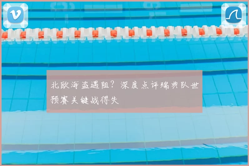 北欧海盗遇阻？深度点评瑞典队世预赛关键战得失