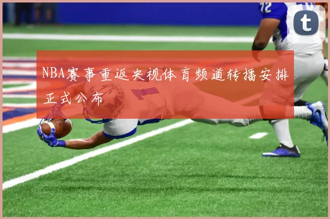 NBA赛事重返央视体育频道转播安排正式公布
