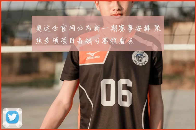 奥运会官网公布新一期赛事安排 聚焦多项项目备战与赛程看点