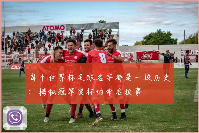 每个世界杯足球名字都是一段历史：揭秘冠军奖杯的命名故事