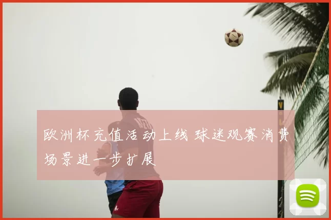 欧洲杯充值活动上线 球迷观赛消费场景进一步扩展
