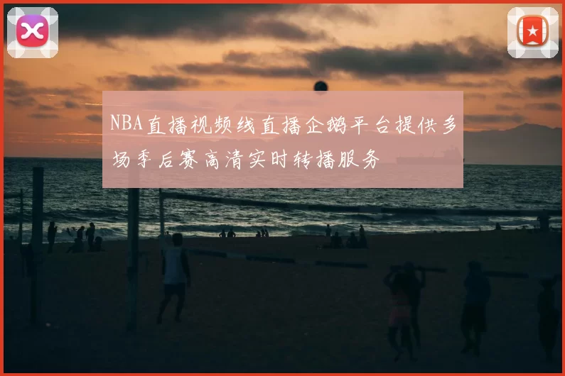 NBA直播视频线直播企鹅平台提供多场季后赛高清实时转播服务
