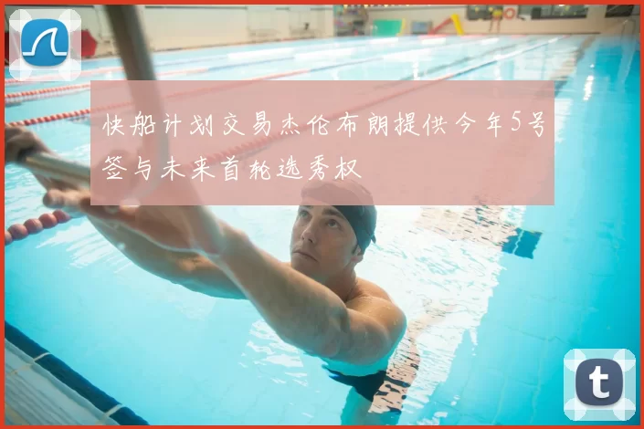 快船计划交易杰伦布朗提供今年5号签与未来首轮选秀权