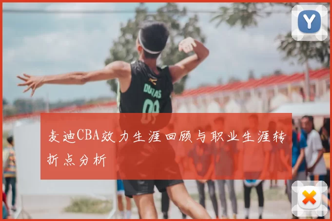 麦迪CBA效力生涯回顾与职业生涯转折点分析