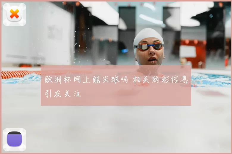 欧洲杯网上能买球吗 相关购彩信息引发关注