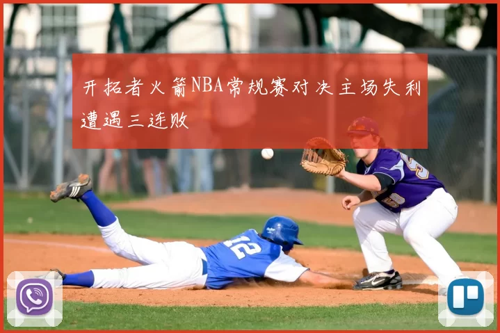 开拓者火箭NBA常规赛对决主场失利遭遇三连败