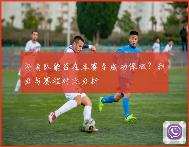 河南队能否在本赛季成功保级？积分与赛程对比分析