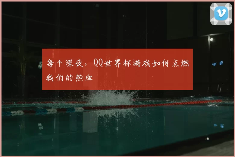 每个深夜，QQ世界杯游戏如何点燃我们的热血