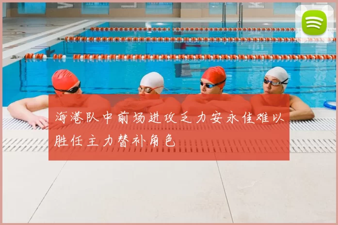 海港队中前场进攻乏力安永佳难以胜任主力替补角色